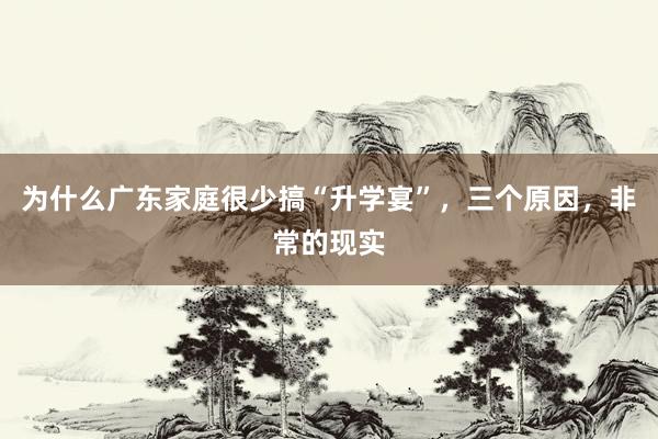 为什么广东家庭很少搞“升学宴”，三个原因，非常的现实