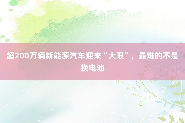 超200万辆新能源汽车迎来“大限”，最难的不是换电池
