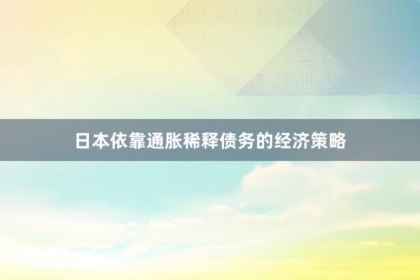 日本依靠通胀稀释债务的经济策略
