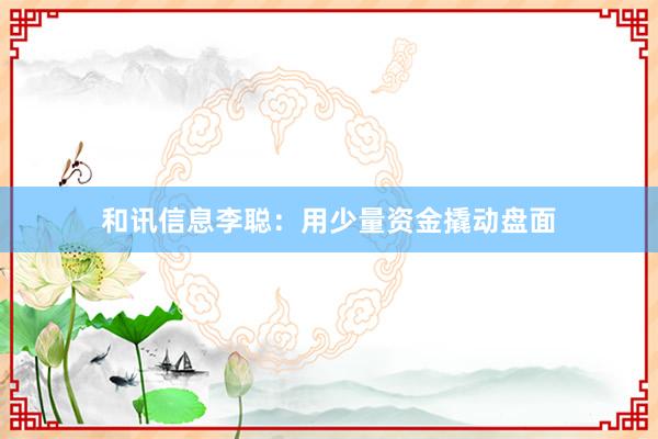 和讯信息李聪：用少量资金撬动盘面