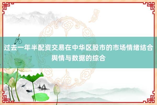 过去一年半配资交易在中华区股市的市场情绪结合舆情与数据的综合
