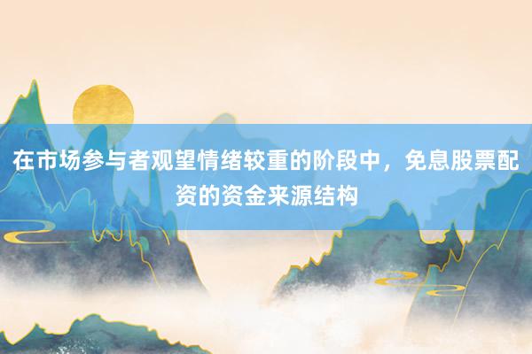 在市场参与者观望情绪较重的阶段中，免息股票配资的资金来源结构