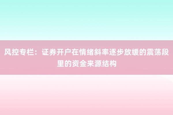 风控专栏：证券开户在情绪斜率逐步放缓的震荡段里的资金来源结构