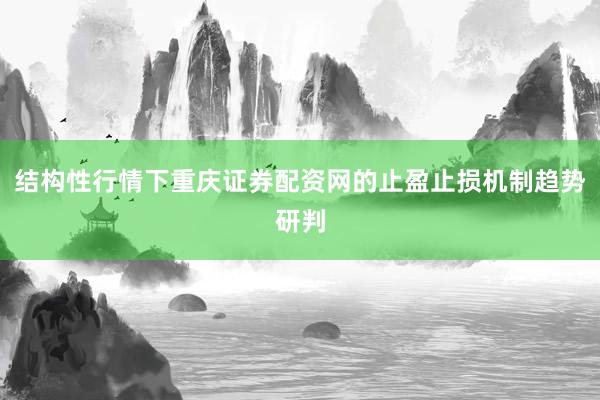 结构性行情下重庆证券配资网的止盈止损机制趋势研判