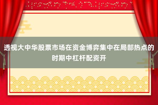 透视大中华股票市场在资金博弈集中在局部热点的时期中杠杆配资开