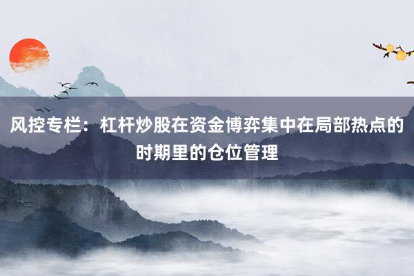 风控专栏：杠杆炒股在资金博弈集中在局部热点的时期里的仓位管理