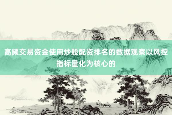高频交易资金使用炒股配资排名的数据观察以风控指标量化为核心的
