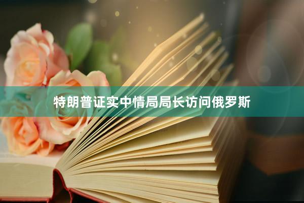特朗普证实中情局局长访问俄罗斯