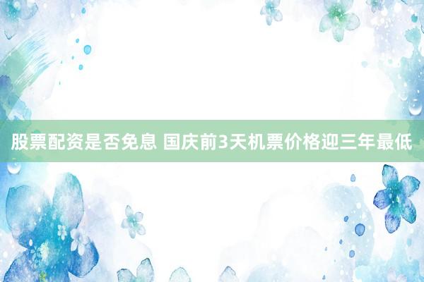 股票配资是否免息 国庆前3天机票价格迎三年最低