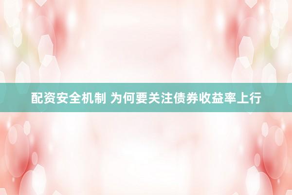配资安全机制 为何要关注债券收益率上行