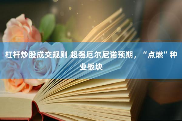 杠杆炒股成交规则 超强厄尔尼诺预期，“点燃”种业板块