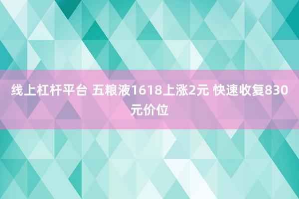线上杠杆平台 五粮液1618上涨2元 快速收复830元价位