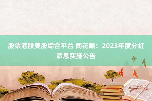 股票港股美股综合平台 同花顺：2023年度分红派息实施公告