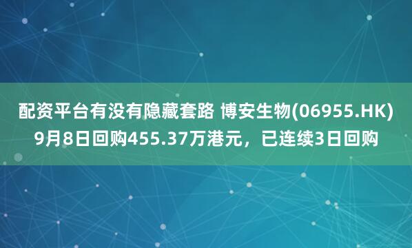 配资平台有没有隐藏套路 博安生物(06955.HK)9月8日回购455.37万港元，已连续3日回购