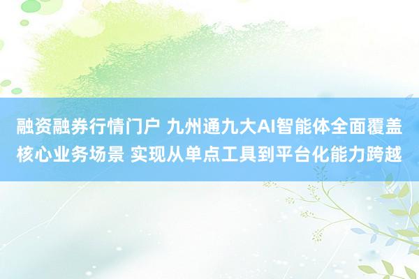 融资融券行情门户 九州通九大AI智能体全面覆盖核心业务场景 实现从单点工具到平台化能力跨越