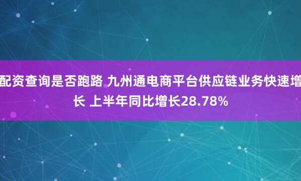 配资查询是否跑路 九州通电商平台供应链业务快速增长 上半年同比增长28.78%