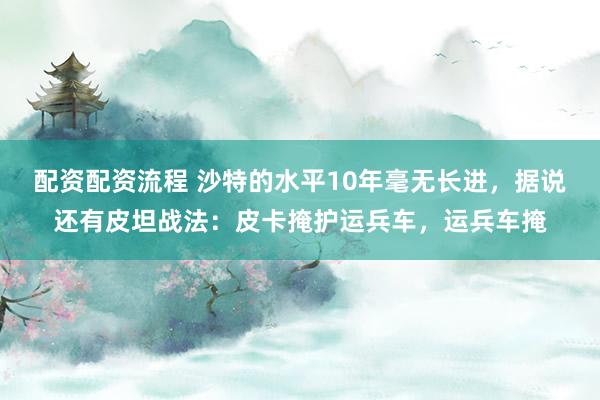 配资配资流程 沙特的水平10年毫无长进，据说还有皮坦战法：皮卡掩护运兵车，运兵车掩