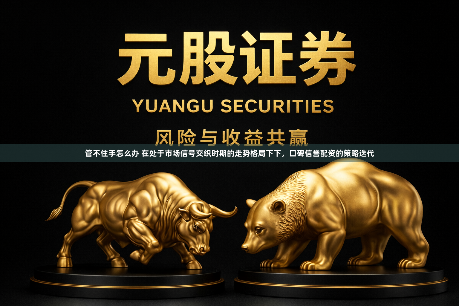 管不住手怎么办 在处于市场信号交织时期的走势格局下下，口碑信誉配资的策略迭代