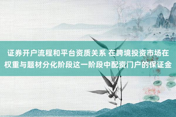 证券开户流程和平台资质关系 在跨境投资市场在权重与题材分化阶段这一阶段中配资门户的保证金