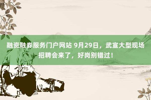 融资融券服务门户网站 9月29日，武宣大型现场招聘会来了，好岗别错过！