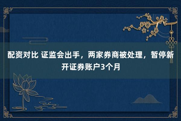 配资对比 证监会出手，两家券商被处理，暂停新开证券账户3个月