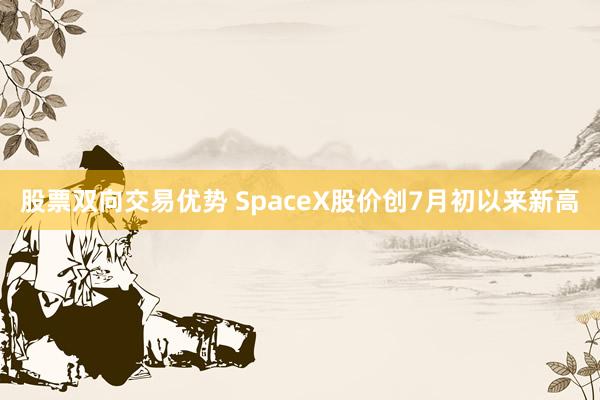 股票双向交易优势 SpaceX股价创7月初以来新高