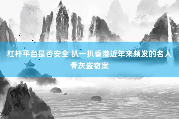 杠杆平台是否安全 扒一扒香港近年来频发的名人骨灰盗窃案