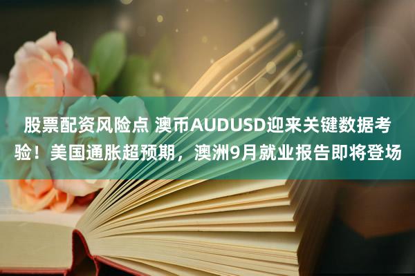 股票配资风险点 澳币AUDUSD迎来关键数据考验！美国通胀超预期，澳洲9月就业报告即将登场