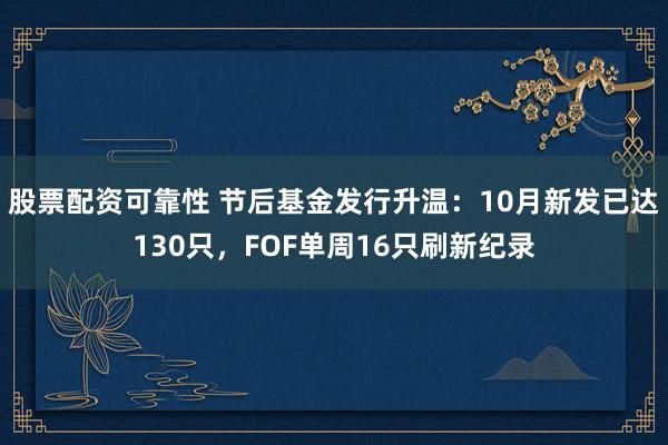 股票配资可靠性 节后基金发行升温：10月新发已达130只，FOF单周16只刷新纪录