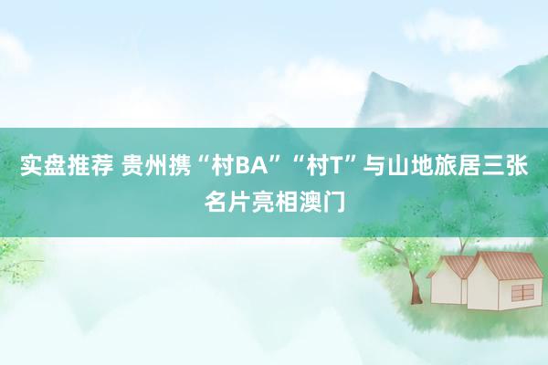 实盘推荐 贵州携“村BA”“村T”与山地旅居三张名片亮相澳门