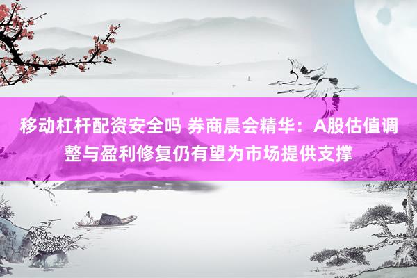 移动杠杆配资安全吗 券商晨会精华:A股估值调整与盈利修复仍有望为市场提供支撑