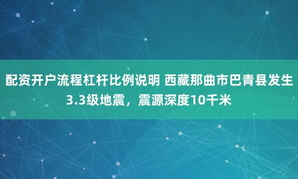 配资开户流程杠杆比例说明 西藏那曲市巴青县发生3.3级地震,震源深度10千米