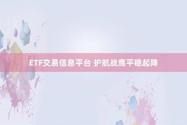 ETF交易信息平台 护航战鹰平稳起降