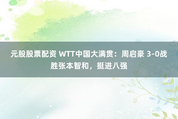 元股股票配资 WTT中国大满贯：周启豪 3-0战胜张本智和，挺进八强
